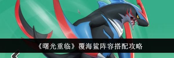 《曙光重临》覆海鲨阵容搭配攻略