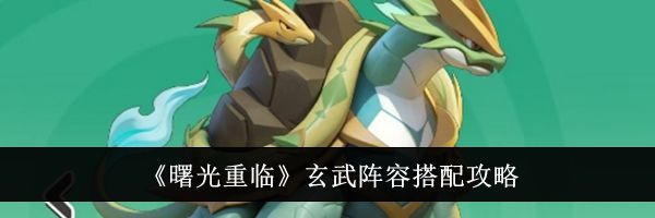 《曙光重临》玄武阵容搭配攻略