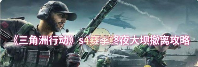 《三角洲行动》s4赛季终夜大坝撤离攻略