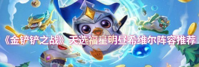 《金铲铲之战》天选福星明昼希维尔阵容推荐