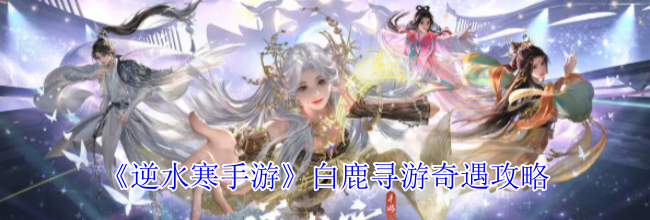 《逆水寒手游》白鹿寻游奇遇攻略