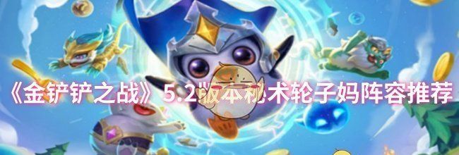 《金铲铲之战》5.2版本秘术轮子妈阵容推荐