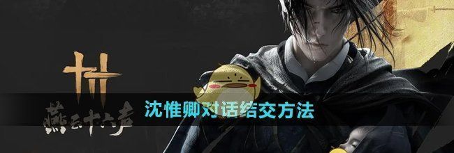 《燕云十六声》沈惟卿对话结交方法