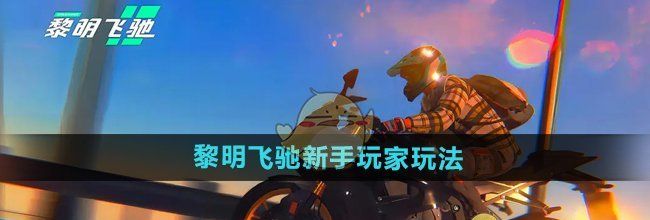 《黎明飞驰》新手玩家玩法教学