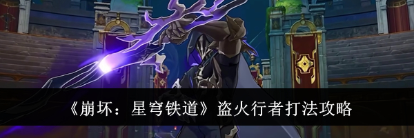《崩坏：星穹铁道》盗火行者打法攻略