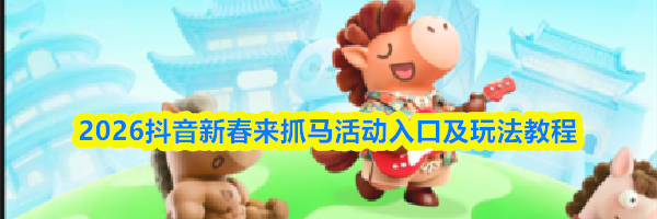 2026抖音新春来抓马活动入口及玩法教程