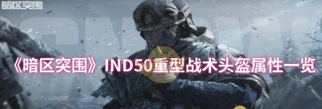 《暗区突围》IND50重型战术头盔属性一览