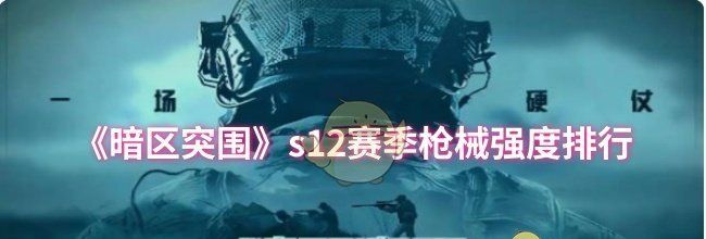 《暗区突围》s12赛季枪械强度排行