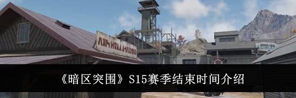 《暗区突围》S15赛季结束时间介绍