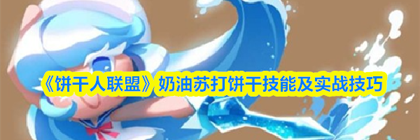 《饼干人联盟》奶油苏打饼干技能及实战技巧
