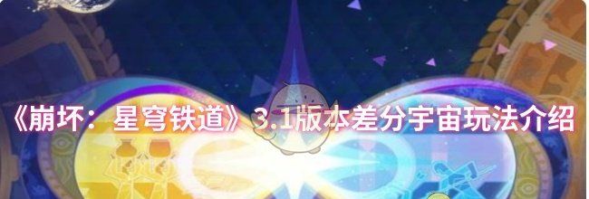 《崩坏：星穹铁道》3.1版本差分宇宙玩法介绍