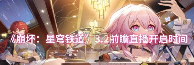 《崩坏：星穹铁道》3.2前瞻直播开启时间