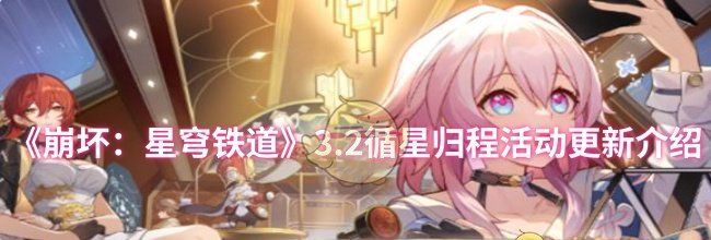 《崩坏：星穹铁道》3.2循星归程活动更新介绍