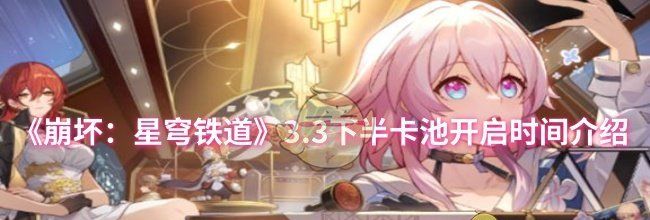 《崩坏：星穹铁道》3.3下半卡池开启时间介绍