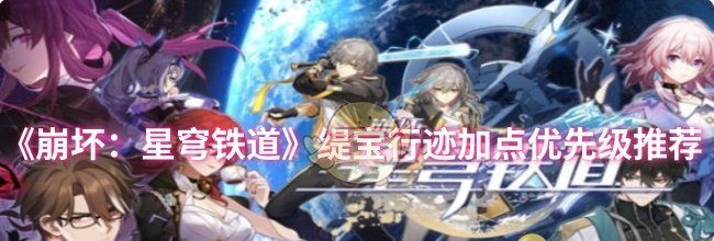 《崩坏：星穹铁道》缇宝行迹加点优先级推荐