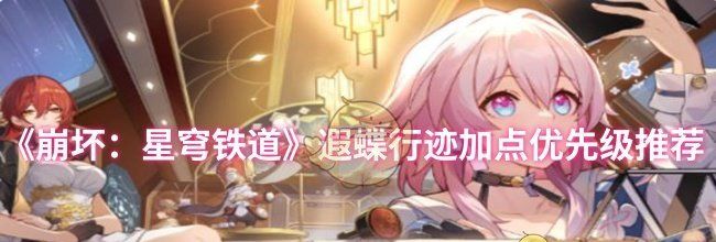 《崩坏：星穹铁道》遐蝶行迹加点优先级推荐