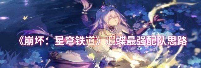 《崩坏：星穹铁道》遐蝶最强配队思路