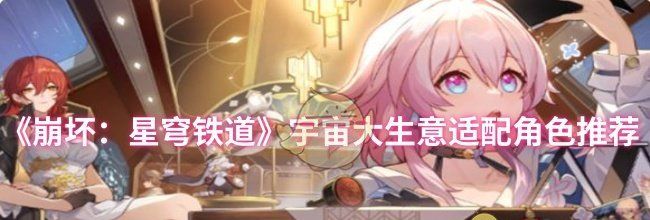 《崩坏：星穹铁道》宇宙大生意适配角色推荐