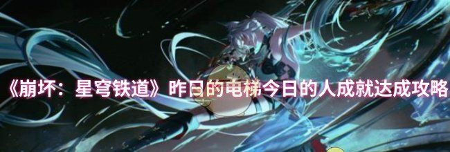 《崩坏：星穹铁道》昨日的电梯今日的人成就达成攻略