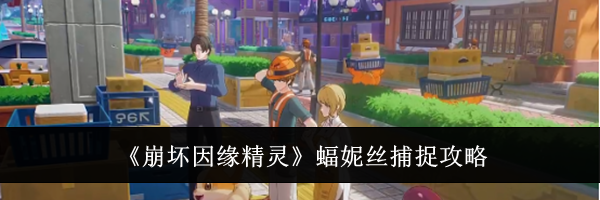 《崩坏因缘精灵》蝠妮丝捕捉攻略