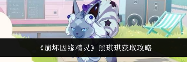 《崩坏因缘精灵》黑琪琪获取攻略