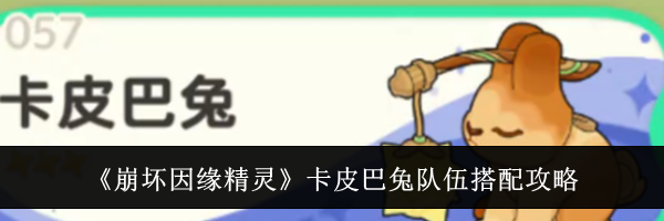 《崩坏因缘精灵》卡皮巴兔队伍搭配攻略