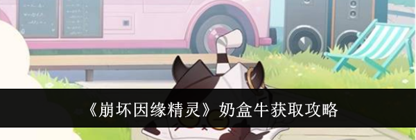 《崩坏因缘精灵》奶盒牛获取攻略