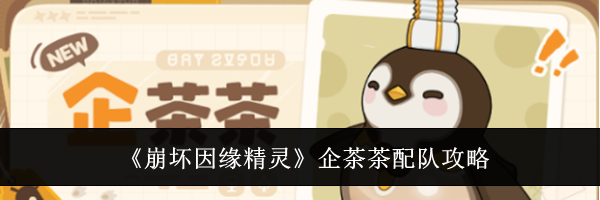 《崩坏因缘精灵》企茶茶配队攻略