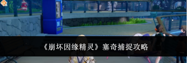 《崩坏因缘精灵》塞奇捕捉攻略