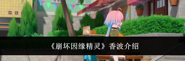 《崩坏因缘精灵》香波介绍
