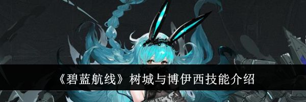 《碧蓝航线》树城与博伊西技能介绍