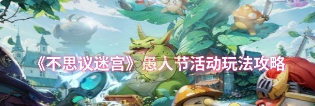 《不思议迷宫》愚人节活动玩法攻略
