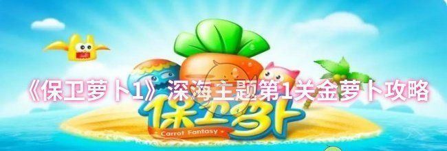 《保卫萝卜1》深海主题第1关金萝卜攻略
