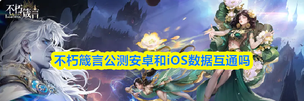 不朽箴言公测安卓和iOS数据互通吗