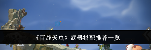 《百战天虫》武器搭配推荐一览