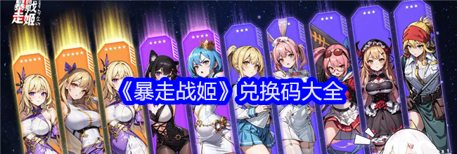 《暴走战姬》兑换码大全