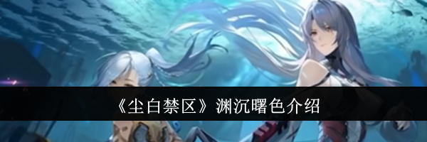 《尘白禁区》渊沉曙色介绍