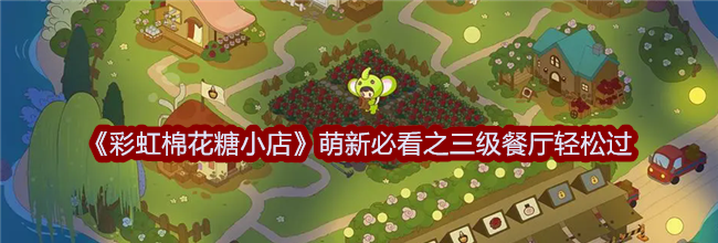 《彩虹棉花糖小店》萌新必看之三级餐厅轻松过