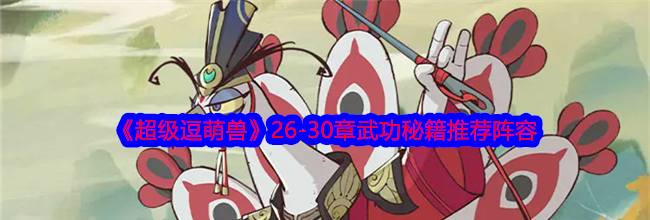 《超级逗萌兽》26-30章武功秘籍推荐阵容