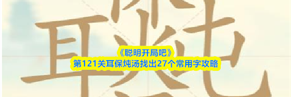 《聪明开局吧》第121关耳保炖汤找出27个常用字攻略