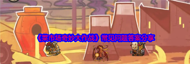 《菜市场奇妙大作战》常见问题答案分享