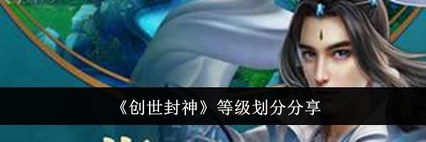 《创世封神》等级划分分享