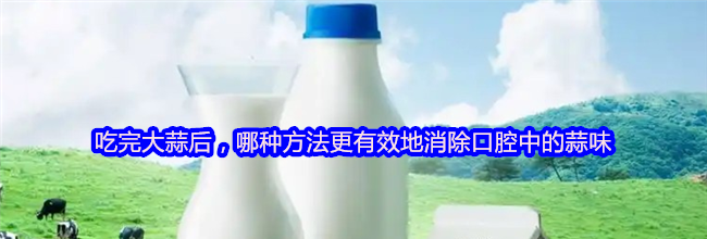 吃完大蒜后，哪种方法更有效地消除口腔中的蒜味