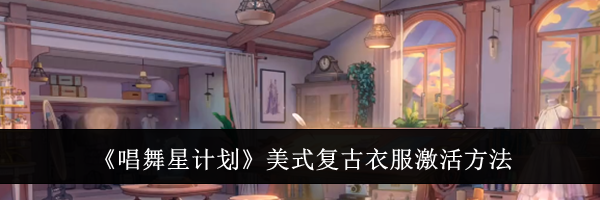 《唱舞星计划》美式复古衣服激活方法