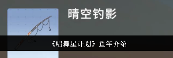 《唱舞星计划》鱼竿介绍