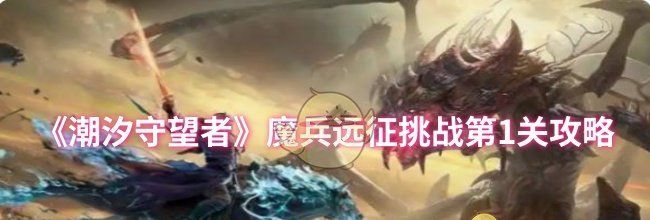 《潮汐守望者》魔兵远征挑战第1关攻略