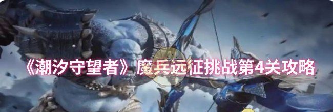 《潮汐守望者》魔兵远征挑战第4关攻略