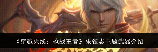 《穿越火线:枪战王者》朱雀志主题武器介绍