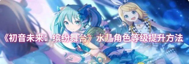 《初音未来：缤纷舞台》水晶角色等级提升方法