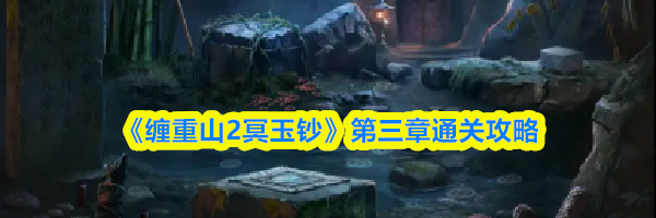 《缠重山2冥玉钞》第三章通关攻略